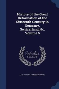 History of the Great Reformation of the Sixteenth Century in Germany, Switzerland, &c. Volume 5