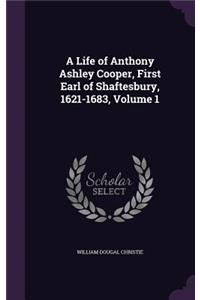 A Life of Anthony Ashley Cooper, First Earl of Shaftesbury, 1621-1683, Volume 1
