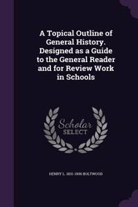 Topical Outline of General History. Designed as a Guide to the General Reader and for Review Work in Schools