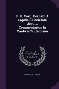 R. P. Corn. Cornelii A Lapide È Societate Jesu ... Commentarius In Cantica Canticorum