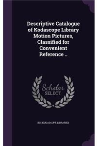 Descriptive Catalogue of Kodascope Library Motion Pictures, Classified for Convenient Reference ..