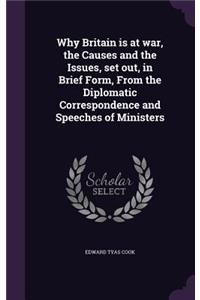 Why Britain Is at War, the Causes and the Issues, Set Out, in Brief Form, from the Diplomatic Correspondence and Speeches of Ministers