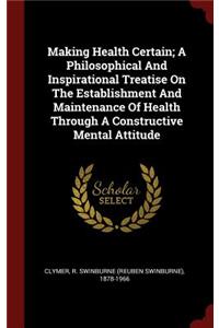Making Health Certain; A Philosophical And Inspirational Treatise On The Establishment And Maintenance Of Health Through A Constructive Mental Attitude