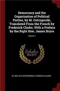 Democracy and the Organization of Political Parties, by M. Ostrogorski, Translated From the French by Frederick Clarke, With a Preface by the Right Hon. James Bryce; Volume 1
