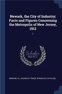 Newark, the City of Industry; Facts and Figures Concerning the Metropolis of New Jersey, 1912