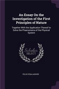 An Essay On the Investigation of the First Principles of Nature: Together With the Application Thereof to Solve the Phaenomena of the Physical System