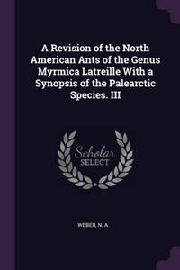 A Revision of the North American Ants of the Genus Myrmica Latreille With a Synopsis of the Palearctic Species. III