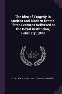 Idea of Tragedy in Ancient and Modern Drama. Three Lectures Delivered at the Royal Institution, February, 1900