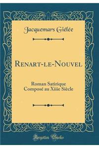 Renart-Le-Nouvel: Roman Satirique Composï¿½ Au Xiiie Siï¿½cle (Classic Reprint)