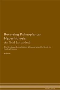 Reversing Palmoplantar Hyperhidrosis: As God Intended the Raw Vegan Plant-Based Detoxification & Regeneration Workbook for Healing Patients. Volume 1
