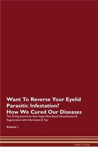 Want To Reverse Your Eyelid Parasitic Infestation? How We Cured Our Diseases. The 30 Day Journal for Raw Vegan Plant-Based Detoxification & Regeneration with Information & Tips Volume 1