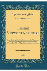 Innere Verwaltungslehre, Vol. 3: Erstes Hauptgebiet; Das Polizeirecht, Das Allgemeine Polizeirecht Und Die Sicherheitspolizei; Anhang (Vierter Theil), Das Pflegschaftswesen Und Sein Recht (Classic Reprint)