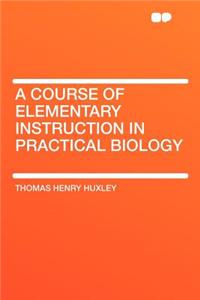 A Course of Elementary Instruction in Practical Biology
