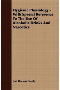 Hygienic Physiology - With Special Reference to the Use of Alcoholic Drinks and Narcotics