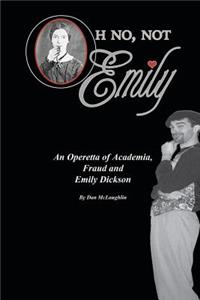 Oh No, Not Emily!: An Operetta of Academia, Fraud & Emily Dickinson