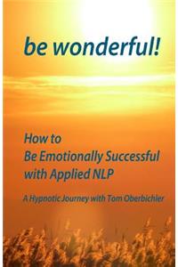 be wonderful! How to Be Emotionally Successful with Applied NLP