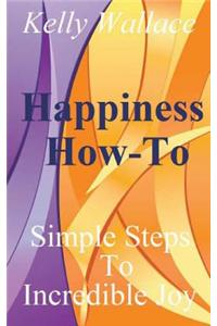 Happiness How-To: Simple Steps to Incredible Joy