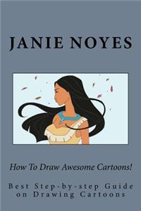How to Draw Awesome Cartoons!: Best Step-By-Step Guide on Drawing Cartoons