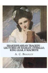 Shakespearean Tragedy - Lectures on Hamlet, Othello, King Lear, & Macbeth
