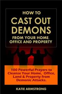 How to Cast Out Demons from Your Home, Office and Property