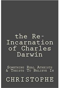 The Re-incarnation of Charles Darwin: Something Real Atheists & Theists to Believe in