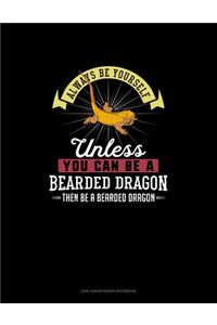 Always Be Yourself Unless You Can Be A Bearded Dragon Then Be A Bearded Dragon