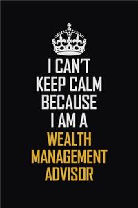 I Can't Keep Calm Because I Am A Wealth Management Advisor