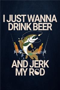 I just wanna drink Beer and Jerk my Rod