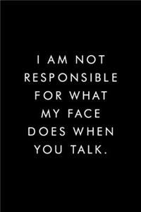 I Am Not Responsible For What My Face Does When You Talk.