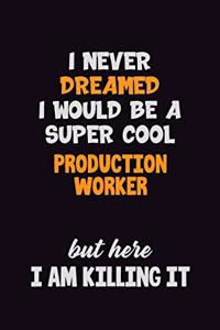I Never Dreamed I would Be A Super Cool Production Worker But Here I Am Killing It