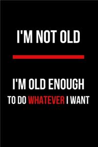 I'm Not Old I'm Old Enough to Do Whatever Want