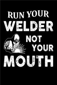 Run Your Welder Not Your Mouth