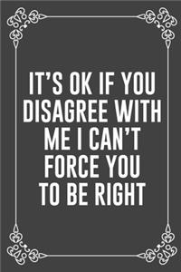 It's Ok If You Disagree with Me I Can't Force You to Be Right