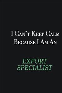 I cant Keep Calm because I am an Export Specialist