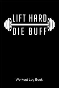 Lift Hard Die Buff Workout Log Book: Workout Journal for a body builder and fitness fan who is doing weight lifting and workouts at the gym