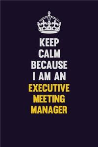 Keep Calm Because I Am An Executive Meeting Manager