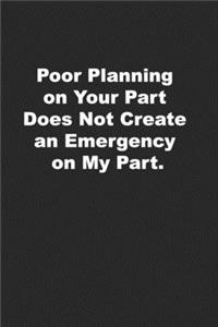 Poor Planning on Your Part Does Not Create an Emergency on My Part