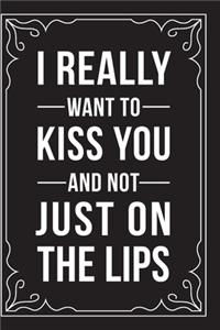 I Really Want to Kiss You and Not Just on the Lips