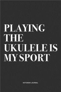 Playing The Ukulele Is My Sport