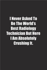 I Never Asked To Be The World's Best Radiology Technician But Here I Am Absolutely Crushing It.
