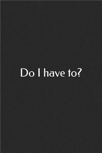 Do I Have To?