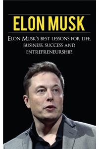 Elon Musk: Elon Musk's Best Lessons for Life, Business, Success and Entrepreneurship