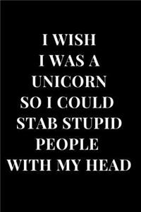I Wish I Was a Unicorn So I Could Stab Stupid People with My Head