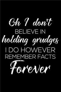 Oh I Don't Believe in Holding Grudges I Do However Remember Facts Forever