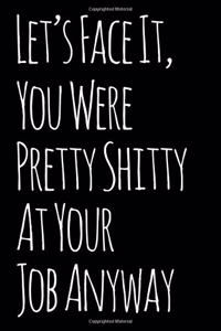 Let's Face It You Were Pretty Shitty at Your Job Anyway