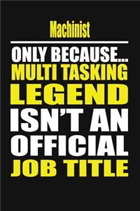 Machinist Only Because Multi Tasking Legend Isn't an Official Job Title