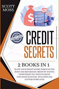 Credit Secrets: 2 books in 1 - Blast Your Credit Score Through The Roof And Repair Bad Credit By Having Everything You Need To Know Explained In Detail, Including 6