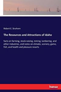 Resources and Attractions of Idaho: facts on farming, stock-raising, mining, lumbering, and other industries, and notes on climate, scenery, game, fish, and health and pleasure resorts