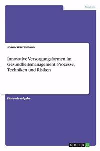 Innovative Versorgungsformen im Gesundheitsmanagement. Prozesse, Techniken und Risiken