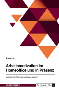 Arbeitsmotivation im Homeoffice und in Präsenz. Muss sich die Führung grundlegend ändern?